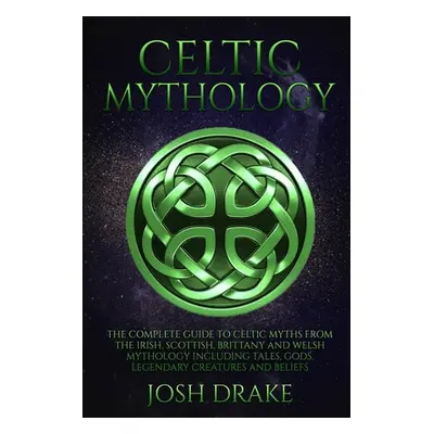 "Celtic Mythology: The Complete Guide to Celtic Myths from the Irish, Scottish, Brittany and Wel