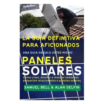 "La Gua Definitiva Para Aficionados Una Gua Hgalo Usted Mismo Paneles Solares: Cmo Crear, Disear