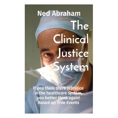 "The Clinical Justice System: If you think there is justice in the healthcare system, you better