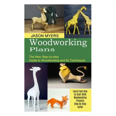 "Woodworking Plans: The New Step-by-step Guide to Woodworking and Its Techniques