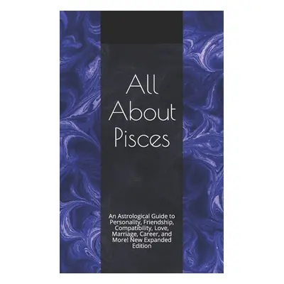 "All About Pisces: An Astrological Guide to Personality, Friendship, Compatibility, Love, Marria