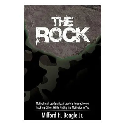 "The Rock: Motivational Leadership: A Leader's Perspective on Inspiring Others While Finding the