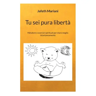 "Tu sei pura libert: Metafore e esercizi spirituali per stare meglio istantaneamente" - "" ("Mar