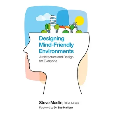 "Designing Mind-Friendly Environments: Architecture and Design for Everyone" - "" ("Maslin Steve