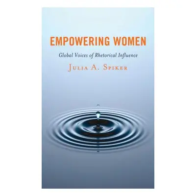 "Empowering Women: Global Voices of Rhetorical Influence" - "" ("Spiker Julia A.")(Pevná vazba)