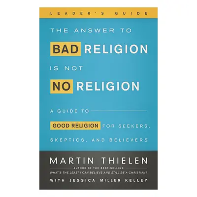 "The Answer to Bad Religion Is Not No Religion-Leader's Guide" - "" ("Thielen Martin")(Paperback