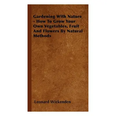 "Gardening With Nature - How To Grow Your Own Vegetables, Fruit And Flowers By Natural Methods" 