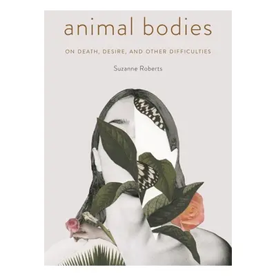 "Animal Bodies: On Death, Desire, and Other Difficulties" - "" ("Roberts Suzanne")(Paperback)