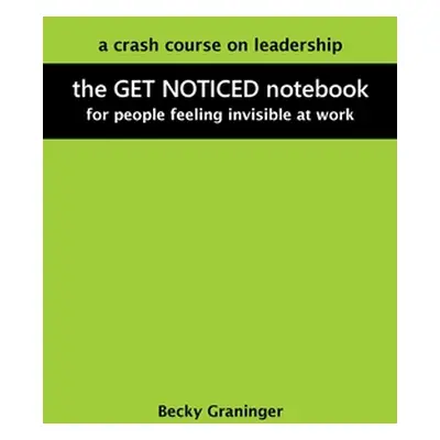 "The Get Noticed Notebook: A Crash Course on Leadership for People Feeling Invisible at Work" - 