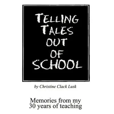 "Telling Tales Out of School: Memories from My 30 Years of Teaching...with Comments about What W