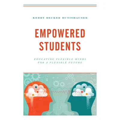 "Empowered Students: Educating Flexible Minds for a Flexible Future" - "" ("Decker Rutishauser K