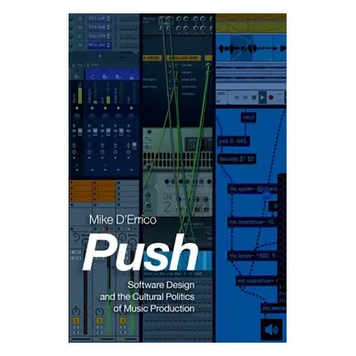 "Push: Software Design and the Cultural Politics of Music Production" - "" ("D'Errico Mike")(Pap