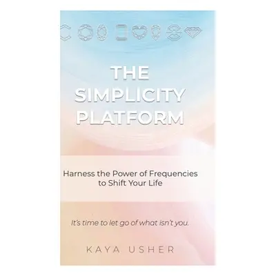 "The Simplicity Platform: Harness the Power of Frequencies to Shift Your Life" - "" ("Usher Kaya