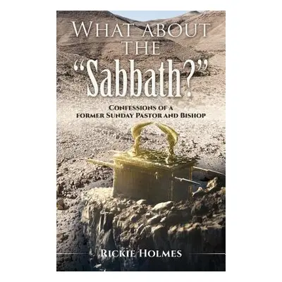 "What about the Sabbath?: Confessions of a former Sunday Pastor and Bishop" - "" ("Holmes Rickie