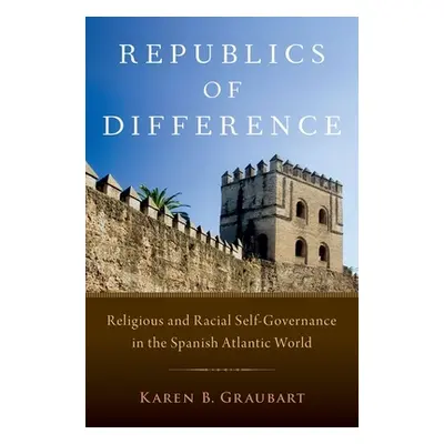 "Republics of Difference: Religious and Racial Self-Governance in the Spanish Atlantic World" - 