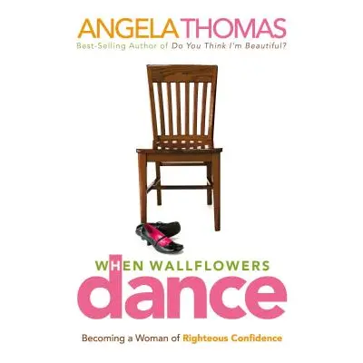 "When Wallflowers Dance: Becoming a Woman of Righteous Confidence" - "" ("Thomas Angela")(Paperb