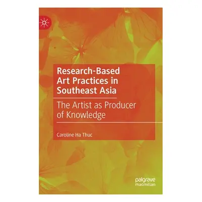 "Research-Based Art Practices in Southeast Asia: The Artist as Producer of Knowledge" - "" ("Ha 