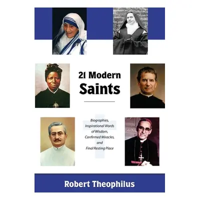 "Twenty-One Modern Saints: Biographies, Inspirational Words of Wisdom, Confirmed Miracles, and F