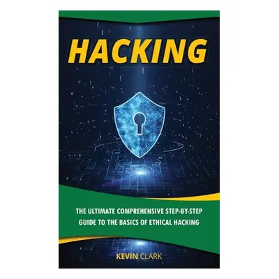 "Hacking: The Ultimate Comprehensive Step-By-Step Guide to the Basics of Ethical Hacking" - "" (