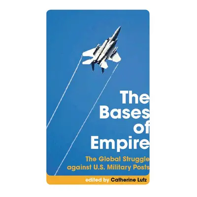 "The Bases of Empire: The Global Struggle Against U.S. Military Posts" - "" ("Lutz Catherine")(P