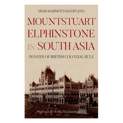 "Mountstuart Elphinstone in South Asia: Pioneer of British Colonial Rule" - "" ("Hanifi Shah Mah