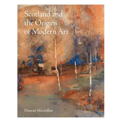 "Scotland and the Origins of Modern Art" - "" ("MacMillan Duncan")(Pevná vazba)