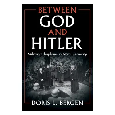 "Between God and Hitler: Military Chaplains in Nazi Germany" - "" ("Bergen Doris L.")(Pevná vazb