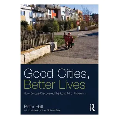 "Good Cities, Better Lives: How Europe Discovered the Lost Art of Urbanism" - "" ("Hall Peter")(