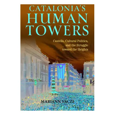 "Catalonia's Human Towers: Castells, Cultural Politics, and the Struggle toward the Heights" - "