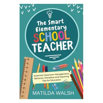 "The Smart Elementary School Teacher - Essential Classroom Management, Behavior, Discipline and 