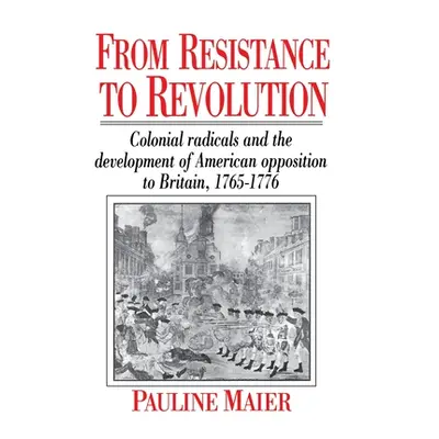 "From Resistance to Revolution: Colonial Radicals and the Development of American Opposition....