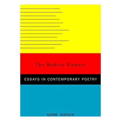 "The Modern Element: Essays on Contemporary Poetry" - "" ("Kirsch Adam")(Pevná vazba)