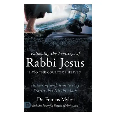 "Following the Footsteps of Rabbi Jesus into the Courts of Heaven: Partnering with Jesus to Pray