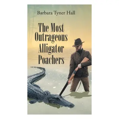 "The Most Outrageous Alligator Poachers" - "" ("Hall Barbara Tyner")(Pevná vazba)