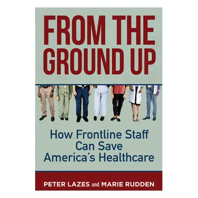 "From the Ground Up: How Frontline Staff Can Save Americas Healthcare" - "" ("Lazes Peter")(Pape