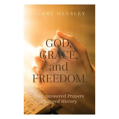 "God, Grace, and Freedom: How Answered Prayers Changed History" - "" ("Hensley Jerry")(Paperback