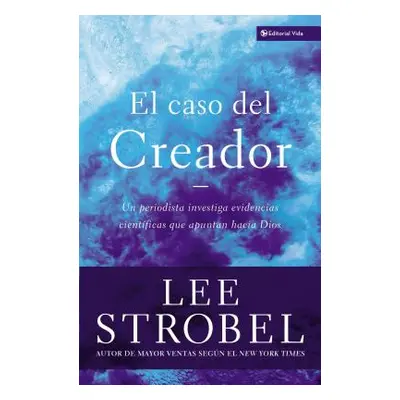 "El Caso del Creador: Un Periodista Investiga Evidencias Cientficas Que Apuntan Hacia Dios." - "