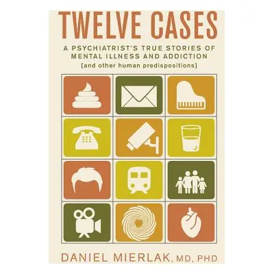 "Twelve Cases: A Psychiatrist's True Stories of Mental Illness and Addiction (and Other Human Pr