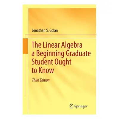 "The Linear Algebra a Beginning Graduate Student Ought to Know" - "" ("Golan Jonathan S.")(Paper