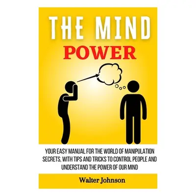 "The Mind Power: Your Easy Manual For The World of Manipulation Secrets, With Tips and Tricks To