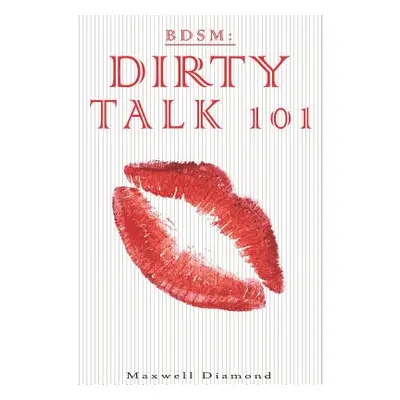 "Bdsm: Dirty Talk 101: A Beginners Guide to Sexy, Naughty & Hot Dirty Talking to Help Spice Up Y