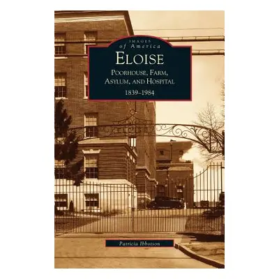 "Eloise: Poorhouse, Farm, Asylum and Hospital 1839-1984" - "" ("Ibbotson P.")(Pevná vazba)