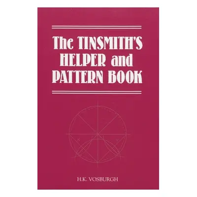 "The Tinsmith's Helper and Pattern Book: With Useful Rules, Diagrams and Tables" - "" ("Vosburgh