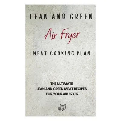 "Lean and Green Air Fryer Meat Cooking Plan: The Ultimate Lean and Green Meat Recipes for your A