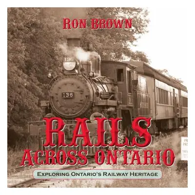 "Rails Across Ontario: Exploring Ontario's Railway Heritage" - "" ("Brown Ron")(Paperback)