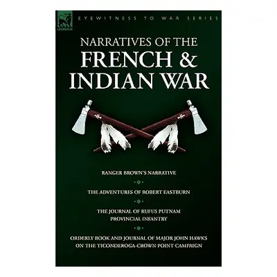 "Narratives of the French & Indian War: Ranger Brown's Narrative, the Adventures of Robert Eastb