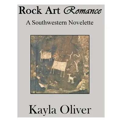 "Rock Art Romance: A Southwestern Novelette" - "" ("Oliver Kayla")(Paperback)