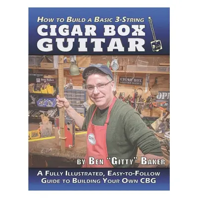 "How to Build a Basic 3-String Cigar Box Guitar: A Fully Illustrated, Easy-to-Follow Guide to Bu