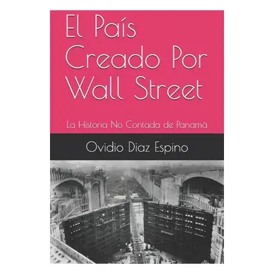 "El Pas Creado Por Wall Street: La Historia No Contada de Panam" - "" ("Diaz Espino Ovidio")(Pap