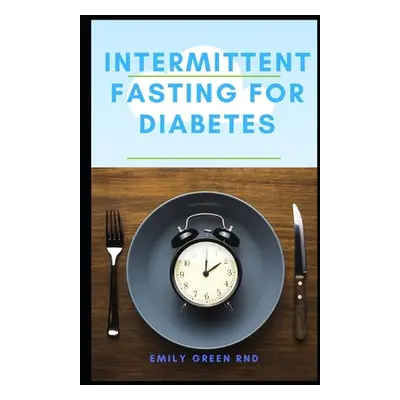 "Intermittent Fasting for Diabetes: Book guide to using intermittent fasting to manage reverse a